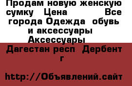 Продам новую женскую сумку › Цена ­ 1 500 - Все города Одежда, обувь и аксессуары » Аксессуары   . Дагестан респ.,Дербент г.